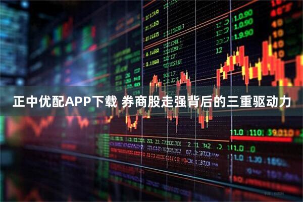 正中优配APP下载 券商股走强背后的三重驱动力