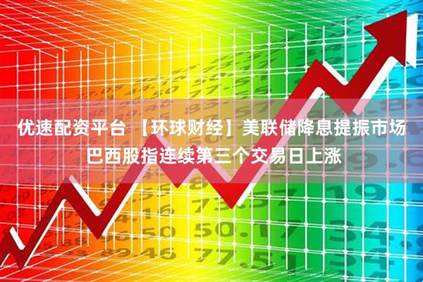 优速配资平台 【环球财经】美联储降息提振市场 巴西股指连续第三个交易日上涨