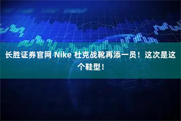 长胜证券官网 Nike 杜克战靴再添一员！这次是这个鞋型！