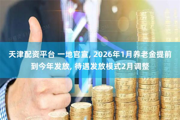 天津配资平台 一地官宣, 2026年1月养老金提前到今年发放, 待遇发放模式2月调整