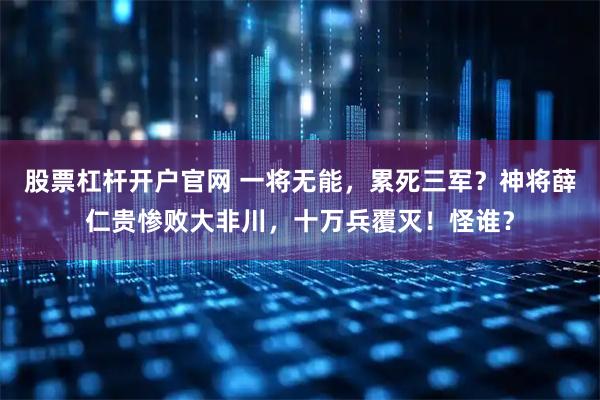 股票杠杆开户官网 一将无能，累死三军？神将薛仁贵惨败大非川，十万兵覆灭！怪谁？
