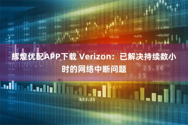 辉煌优配APP下载 Verizon：已解决持续数小时的网络中断问题