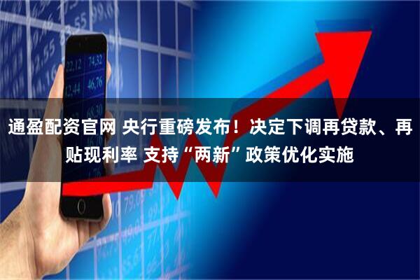 通盈配资官网 央行重磅发布！决定下调再贷款、再贴现利率 支持“两新”政策优化实施