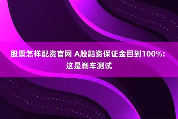 股票怎样配资官网 A股融资保证金回到100%: 这是刹车测试