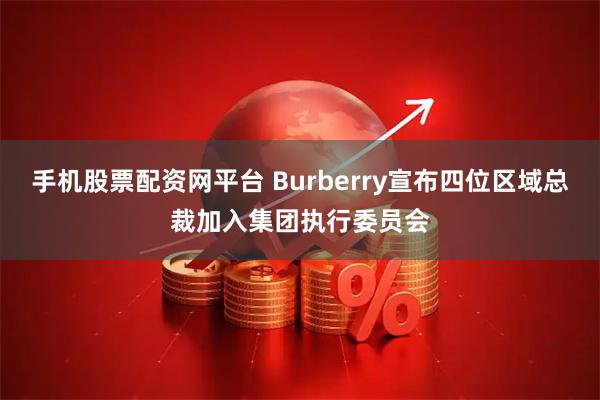 手机股票配资网平台 Burberry宣布四位区域总裁加入集团执行委员会
