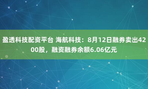 盈透科技配资平台 海航科技：8月12日融券卖出4200股，融资融券余额6.06亿元