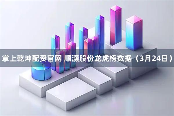 掌上乾坤配资官网 顺灏股份龙虎榜数据（3月24日）