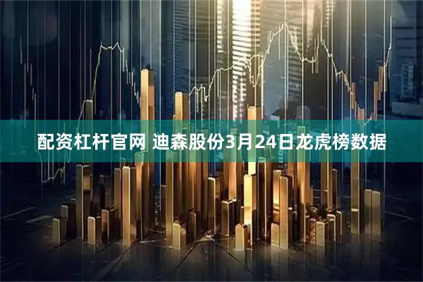 配资杠杆官网 迪森股份3月24日龙虎榜数据
